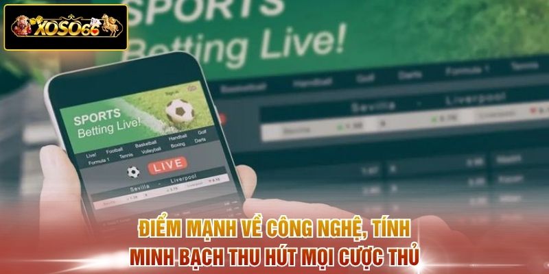 Điểm mạnh về công nghệ, tính minh bạch thu hút mọi cược thủ