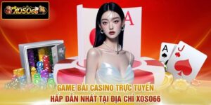 Game Bài Casino Trực Tuyến Hấp Dẫn Nhất Tại Địa Chỉ XOSO66