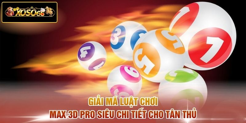 Giải mã luật chơi Max 3D Pro siêu chi tiết cho tân thủ