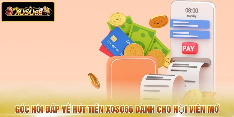 Góc hỏi đáp về rút tiền XOSO66 dành cho hội viên mới