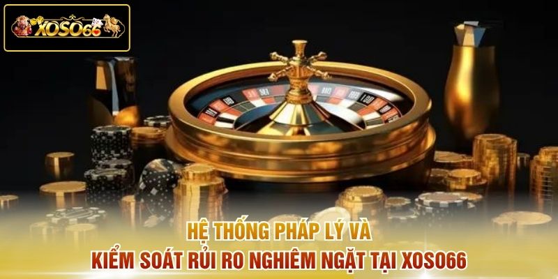 Hệ thống pháp lý và kiểm soát rủi ro nghiêm ngặt tại XOSO66