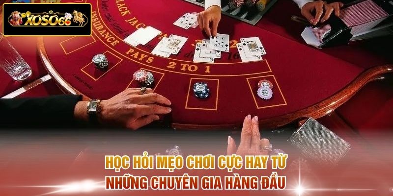 Học hỏi mẹo chơi cực hay từ những chuyên gia hàng đầu