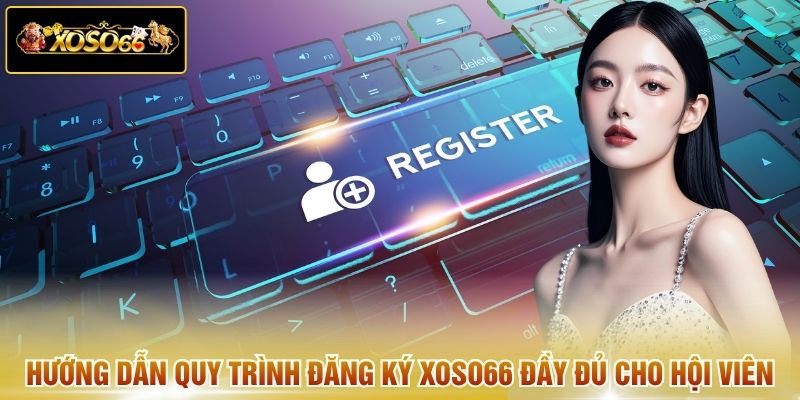 Hướng dẫn quy trình đăng ký XOSO66 đầy đủ cho hội viên