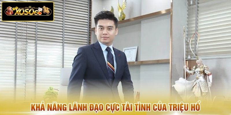 Khả năng lãnh đạo cực tài tình của Triệu Hổ