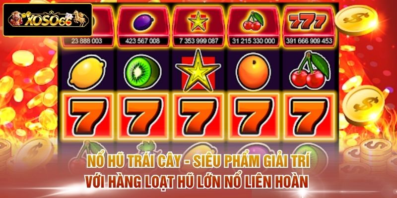 Nổ hũ trái cây - Siêu phẩm giải trí với hàng loạt hũ lớn nổ liên hoàn