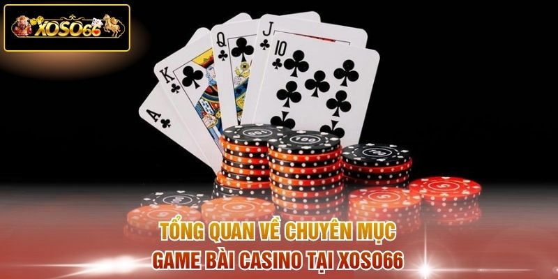 Tổng quan về chuyen mục game bài casino tại XOSO66