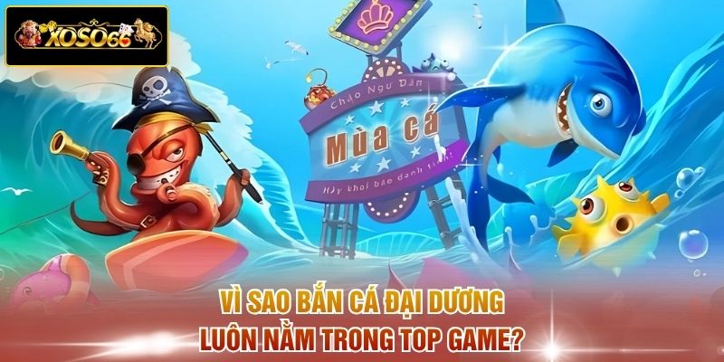 Vì sao bắn cá Đại Dương luôn nằm trong top game?