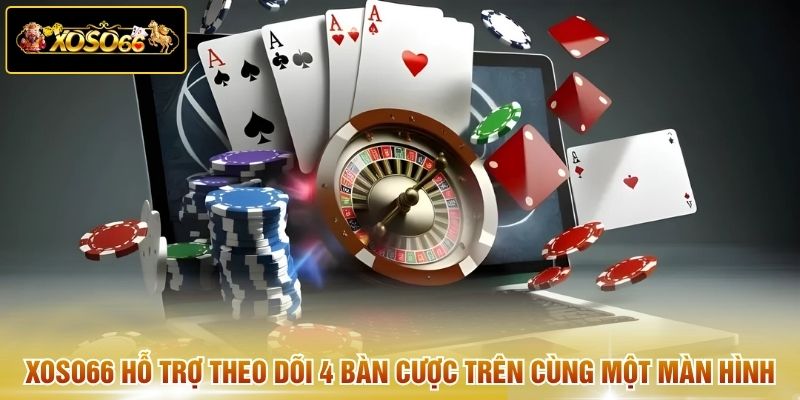 XOSO66 hỗ trợ theo dõi 4 bàn cược trên cùng một màn hình